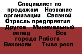 Специалист по продажам › Название организации ­ Связной › Отрасль предприятия ­ Другое › Минимальный оклад ­ 42 000 - Все города Работа » Вакансии   . Тыва респ.